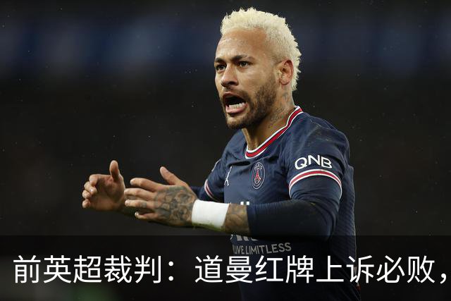 前英超裁判：道曼红牌上诉必败，他的动作带着攻击性