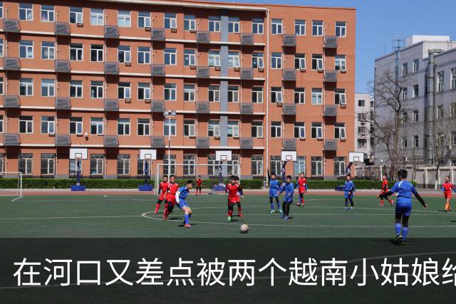 在河口又差点被两个越南小姑娘给骗了，套路好深