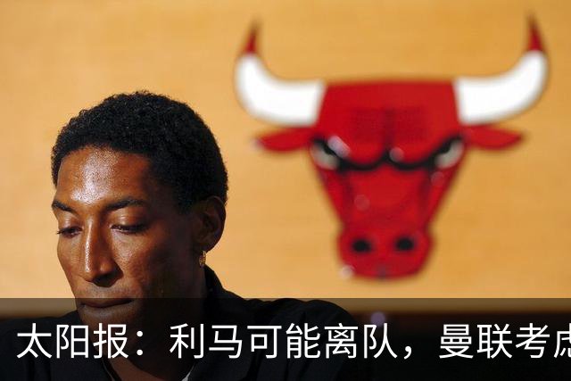 太阳报：利马可能离队，曼联考虑激活续约条款后出售