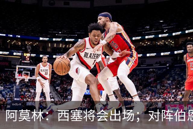 阿莫林：西塞将会出场；对阵伯恩茅斯并非决战