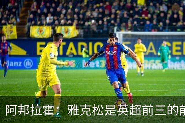 阿邦拉霍：雅克松是英超前三的前锋